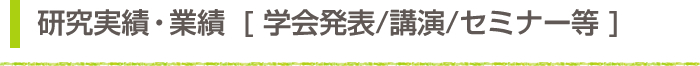 研究実績・業績　学会発表／講演／セミナー等